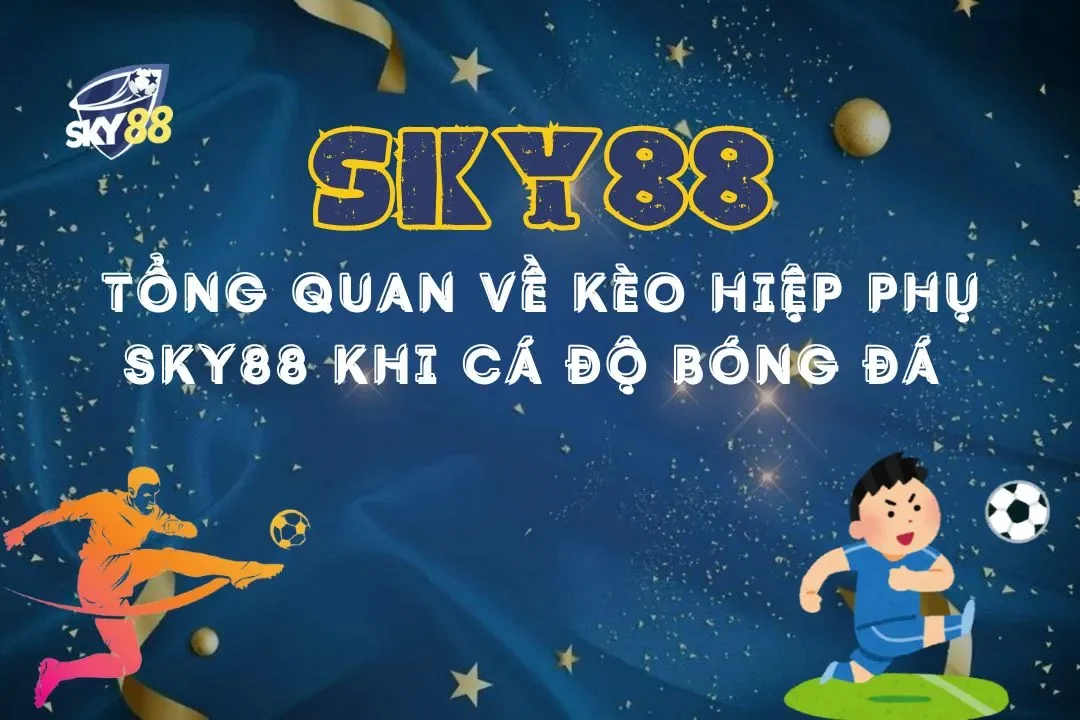 Tổng quan về kèo hiệp phụ sky88 khi cá độ bóng đá chi tiết