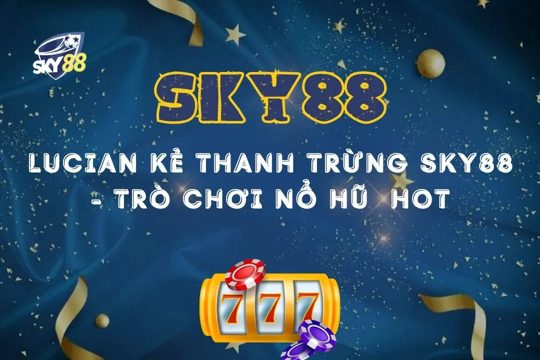 Lucian kẻ thanh trừng sky88 - trò chơi nổ hũ đổi thưởng hot