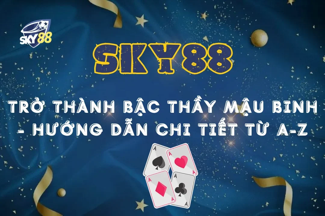 Trở thành bậc thầy Mậu Binh tại Sky88: Hướng dẫn chi tiết từ A-Z